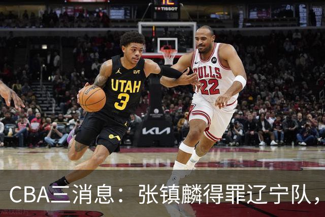 CBA三消息：张镇麟得罪辽宁队，CBA做重要决定，广东队两个好消息